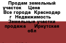 Продам земельный участок  › Цена ­ 570 000 - Все города, Краснодар г. Недвижимость » Земельные участки продажа   . Иркутская обл.